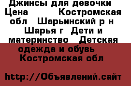 Джинсы для девочки › Цена ­ 400 - Костромская обл., Шарьинский р-н, Шарья г. Дети и материнство » Детская одежда и обувь   . Костромская обл.